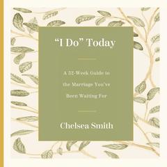 'I Do' Today: A 52-Week Guide to the Marriage You've Been Waiting For Audibook, by Chelsea Smith
