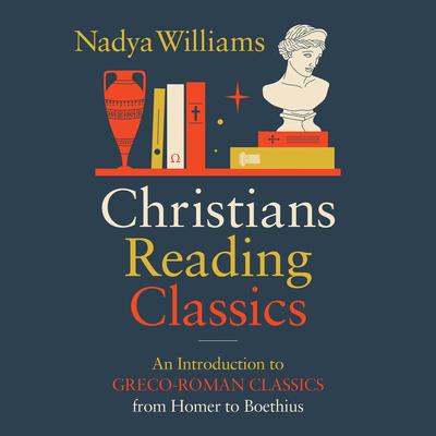 Christians Reading Classics: An Introduction to Greco-Roman Classics from Homer to Boethius Audibook, by Nadya Williams