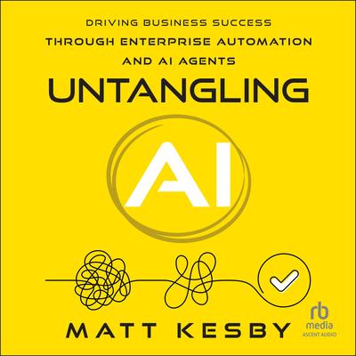Untangling AI: Driving Business Success Through Enterprise Automation and AI Agents Audibook, by Matt Kesby
