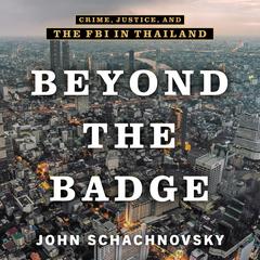 Beyond the Badge: Crime, Justice, and the FBI in Thailand Audibook, by John Schachnovsky