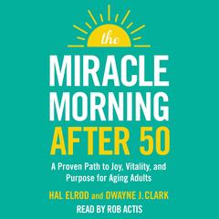 The Miracle Morning After 50: A Proven Path to Joy, Vitality, and Purpose for Aging Adults Audibook, by Hal Elrod