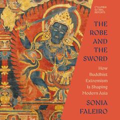 The Robe and the Sword: How Buddhist Extremism Is Shaping Modern Asia Audibook, by Sonia Faleiro