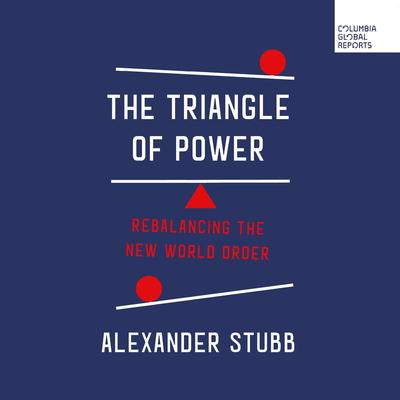 The Triangle of Power: Rebalancing the New World Order Audibook, by Alexander Stubb