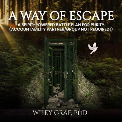 A WAY OF ESCAPE: A Spirit-Powered Battle Plan for Purity (Accountability Partner/Group Not Required!) Audibook, by Wiley Graf