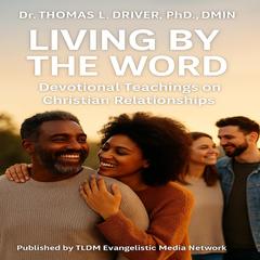 Living By The Word  Devotional Teachings  On  Christian Relationships Audibook, by Thomas L. Driver, Ph.D.,DMIN