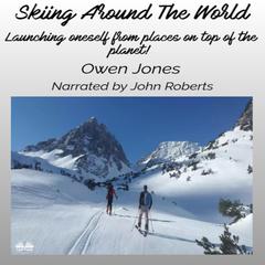 Skiing Around The World: Launching Oneself From Places On Top Of The Planet! Audibook, by Owen Jones