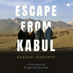 Escape from Kabul: A True Story of Escape and Survival Audibook, by Enakshi Sengupta