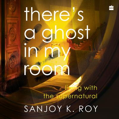 There's a Ghost in My Room: Living with the Supernatural Audibook, by Sanjoy K. Roy