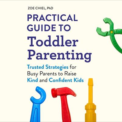 Practical Guide to Toddler Parenting: Trusted Strategies for Busy Parents to Raise Kind and Confident Kids Audibook, by Zoe Chiel