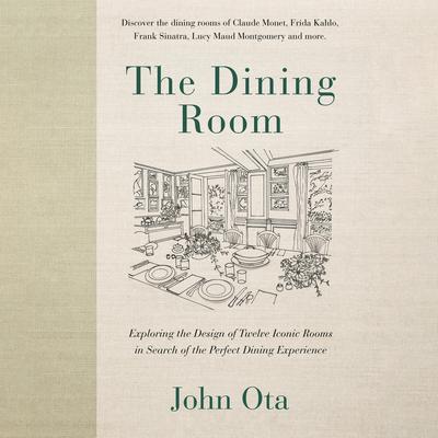 The Dining Room: Exploring the Design of Twelve Iconic Rooms in Search of the Perfect Dining Experience Audibook, by John Ota