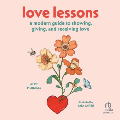 Love Lessons: A Modern Guide to Showing, Giving, and Receiving Love Audibook, by Alise Morales