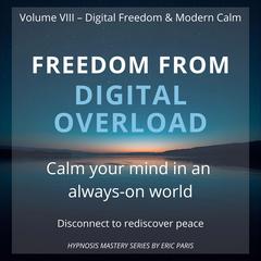 Freedom from Digital Overload: Calm your mind in an always on-world Audibook, by Eric Paris