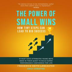The Power Of Small Wins: How Tiny Steps Can Lead To Big Success: 10 Must Have Attributes Young Boys Need In Their Quest To Build Super Performance Confidence For Life Audibook, by Frederick Keith Lancaster