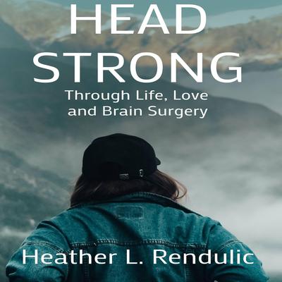 Head Strong: Through Life, Love, and Brain Surgery Audibook, by Heather L. Rendulic