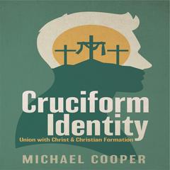 Cruciform Identity: Union with Christ and Christian Formation Audibook, by Michael Cooper
