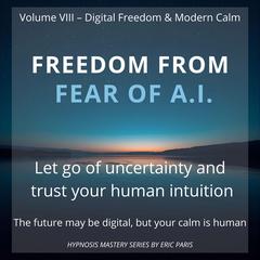 Freedom from Fear of A.I.: Trusting humanity as your greatest intelligence. Audibook, by Eric Paris