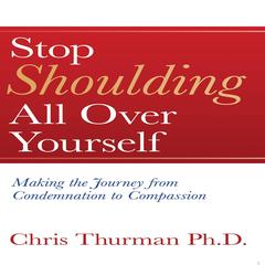 Stop Shoulding All Over Yourself: Making the Journey from Condemnation to Compassion Audibook, by Chris Thurman