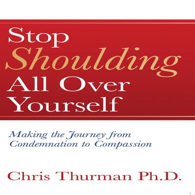Stop Shoulding All Over Yourself: Making the Journey from Condemnation to Compassion Audibook, by Chris Thurman