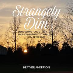STRANGELY DIM: Discovering God's Light When Your Commitment to Him Leaves You in the Dark Audibook, by Heather Anderson