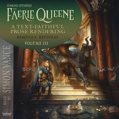 Edmund Spenser's The Faerie Queene, a Prose Rendering, Volume 3 of 3: A Text-Faithful Translation of the 1590s Epic Poem Audibook, by Rebecca K. Reynolds