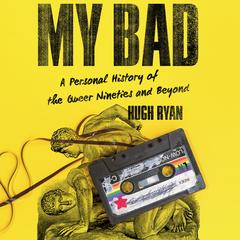 My Bad: A Personal History of the Queer Nineties and Beyond  Audibook, by Hugh Ryan