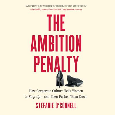 The Ambition Penalty: How Corporate Culture Tells Women to Step Up―and Then Pushes Them Down Audibook, by Stefanie O’Connell