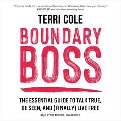Boundary Boss: The Essential Guide to Talk True, Be Seen, and (Finally) Live Free Audibook, by Terri Cole, MSW, LCSW