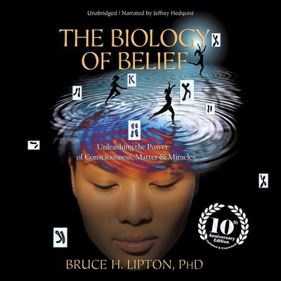 The Biology of Belief: Unleashing the Power of Consciousness, Matter, and Miracles Audibook, by Bruce H. Lipton