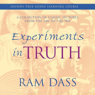 Experiments in Truth: A Collection of Classic Lectures from the '60s to the '90s Audibook, by Ram Dass