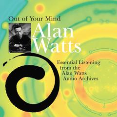 Out of Your Mind: Essential Listening from the Alan Watts Audio Archives Audibook, by Alan Watts