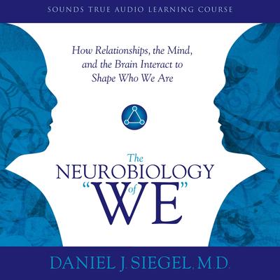 Neurobiology of “We,” The: How Relationships, the Mind, and the Brain Interact to Shape Who We Are Audibook, by Daniel J. Siegel