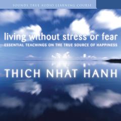 Living Without Stress or Fear: Essential Teachings on the True Source of Happiness Audibook, by Thich Nhat Hanh