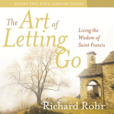 The Art of Letting Go: Living the Wisdom of Saint Francis Audibook, by Richard Rohr