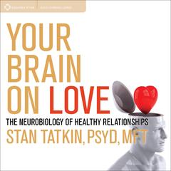 Your Brain on Love: The Neurobiology of Healthy Relationships Audibook, by Stan Tatkin, PsyD, MFT