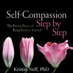 Self-Compassion Step by Step: The Proven Power of Being Kind to Yourself Audibook, by Kristin Neff