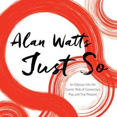 Just So: An Odyssey Into the Cosmic Web of Connection, Play, and True Pleasure Audibook, by Alan Watts