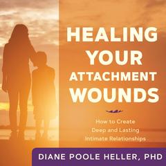 Healing Your Attachment Wounds: How to Create Deep and Lasting Intimate Relationships Audibook, by Diane Poole Heller