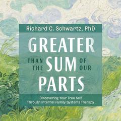 Greater Than the Sum of Our Parts: Discovering Your True Self Through Internal Family Systems Therapy Audibook, by Richard Schwartz