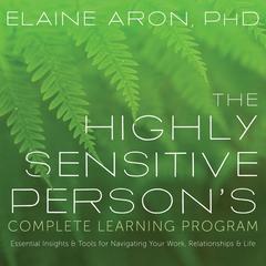 The Highly Sensitive Person's Complete Learning Program: Essential Insights and Tools for Navigating Your Work, Relationships, and Life Audibook, by Elaine N. Aron