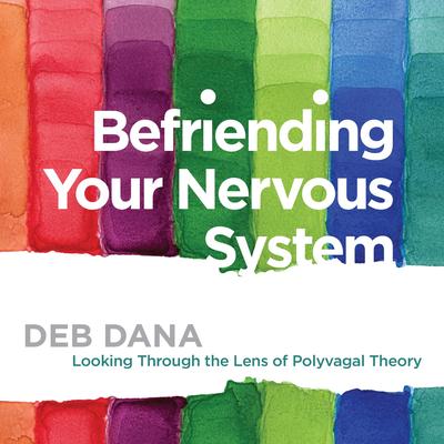 Befriending Your Nervous System: Looking Through the Lens of Polyvagal Theory Audibook, by Deb Dana, LCSW