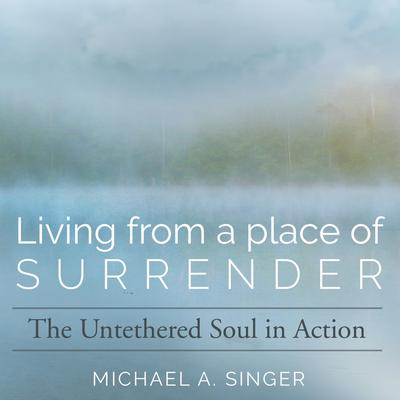 Living from a Place of Surrender: The Untethered Soul in Action Audibook, by Michael Singer