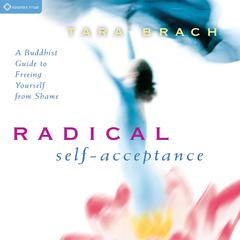 Radical Self-Acceptance: A Buddhist Guide to Freeing Yourself from Shame Audibook, by Tara Brach