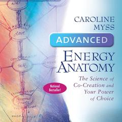 Advanced Energy Anatomy: The Science of Co-Creation and Your Power of Choice Audibook, by Caroline Myss