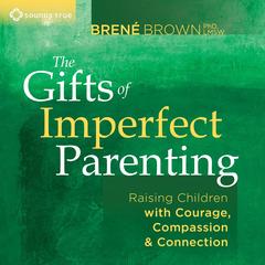 The Gifts of Imperfect Parenting: Raising Children with Courage, Compassion, and Connection Audibook, by Brené Brown