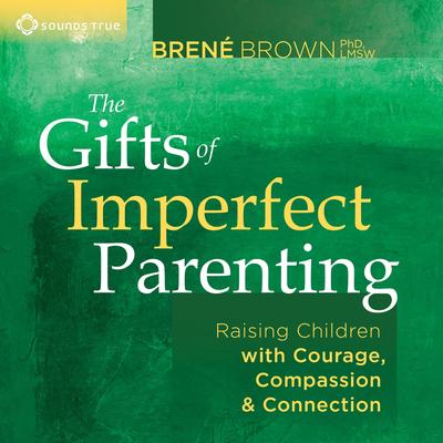 The Gifts of Imperfect Parenting: Raising Children with Courage, Compassion, and Connection Audibook, by Brené Brown