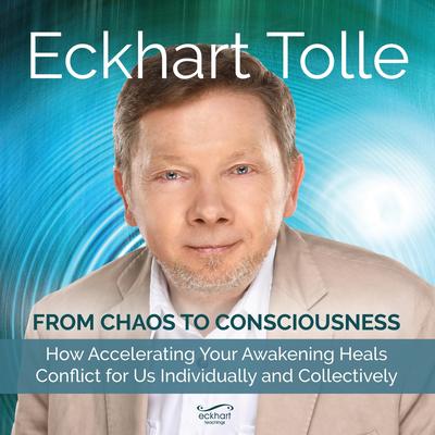 From Chaos to Consciousness: How Accelerating Your Awakening Heals Conflict for Us Individually and Collectively Audibook, by Eckhart Tolle