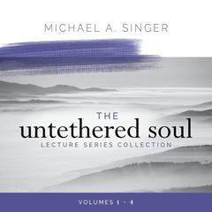 The Untethered Soul Lecture Series Collection: Volumes 1–4 Audibook, by Michael Singer