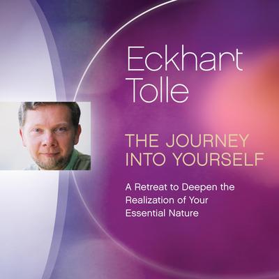 The Journey into Yourself: A Retreat to Deepen the Realization of Your Essential Nature Audibook, by Eckhart Tolle