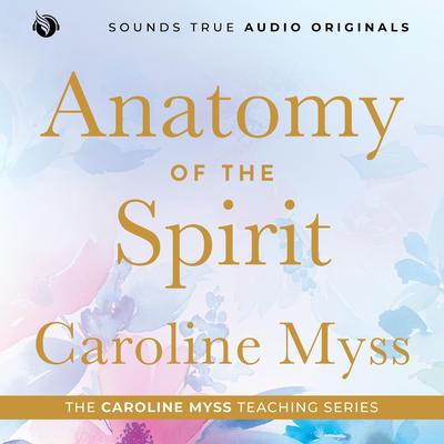 Anatomy of the Spirit: A Caroline Myss Original Audio Workshop Audibook, by Caroline Myss