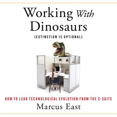 Working with Dinosaurs: How to Lead Technological Evolution from the C-Suite Audibook, by Marcus East